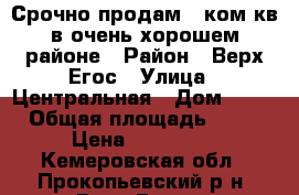 Срочно продам 1 ком.кв в очень хорошем районе › Район ­ Верх-Егос › Улица ­ Центральная › Дом ­ 21 › Общая площадь ­ 32 › Цена ­ 620 000 - Кемеровская обл., Прокопьевский р-н, Верх-Егос с. Недвижимость » Квартиры продажа   . Кемеровская обл.